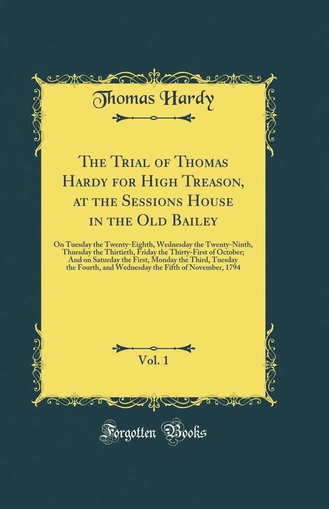 The Trial of Thomas Hardy for High Treason, at the Sessions House in the Old Bailey, Vol. 1 On Tuesday the Twenty-Eighth, Wednesday the Twenty-Ninth, Thursday the Thirtieth, Friday the Thirty-First of October; And on Saturday the First, Monday the Third,