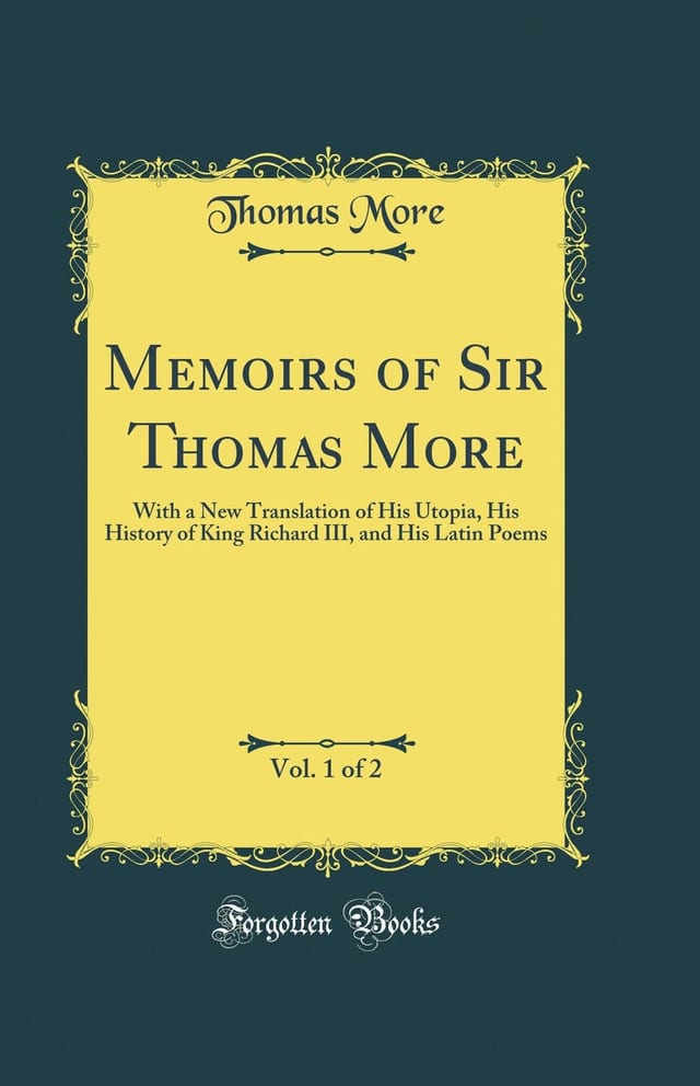 Memoirs of Sir Thomas More, Vol. 1 Of 2 With a New Translation of His Utopia, His History of King Richard III, and His Latin Poems (Classic Reprint)