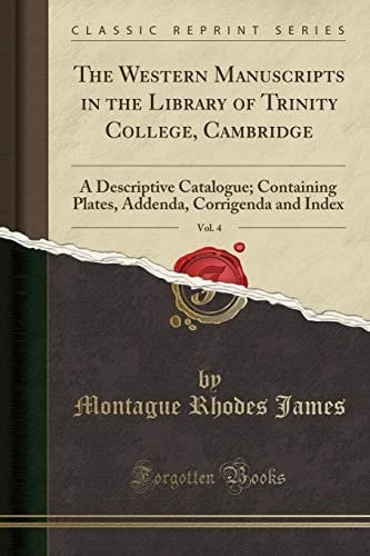 The Western Manuscripts in the Library of Trinity College, Cambridge, Vol. 4 A Descriptive Catalogue; Containing Plates, Addenda, Corrigenda and Index (Classic Reprint)