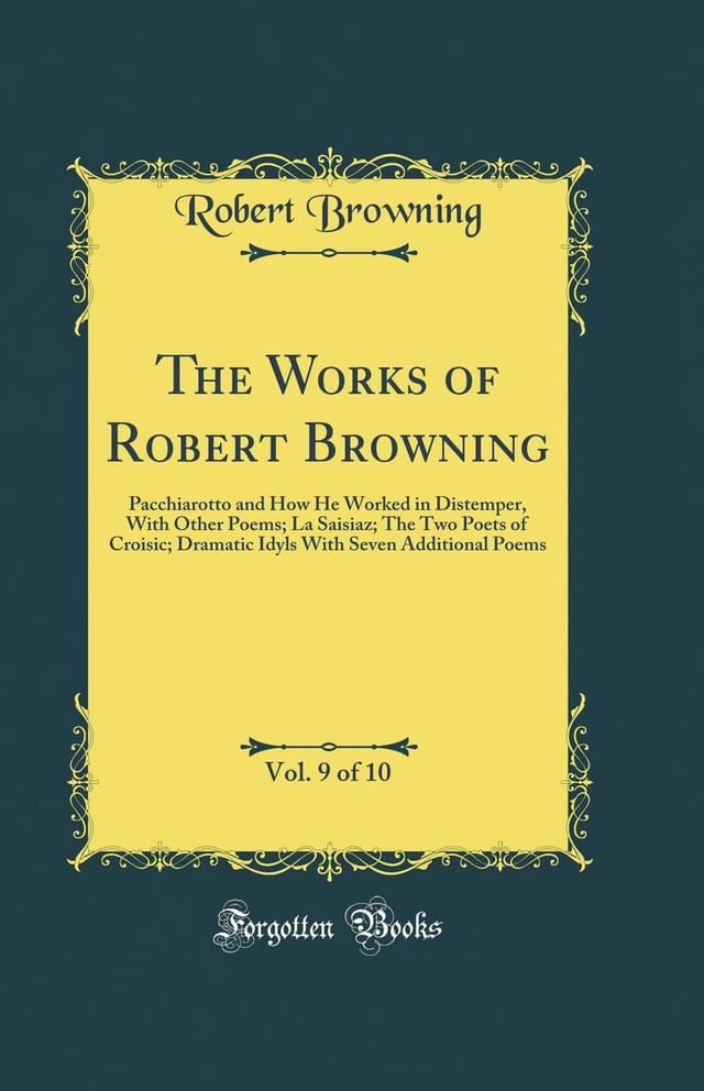 The Works of Robert Browning, Vol. 9 of 10 Pacchiarotto and How He Worked in Distemper, With Other Poems; La Saisiaz; The Two Poets of Croisic; Dramatic Idyls With Seven Additional Poems (Classic Reprint)