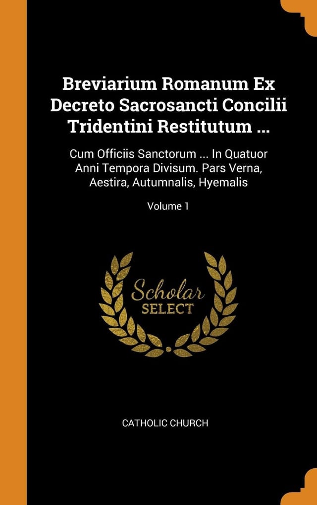 Breviarium Romanum Ex Decreto Sacrosancti Concilii Tridentini Restitutum ... Cum Officiis Sanctorum ... In Quatuor Anni Tempora Divisum. Pars Verna, Aestira, Autumnalis, Hyemalis; Volume 1