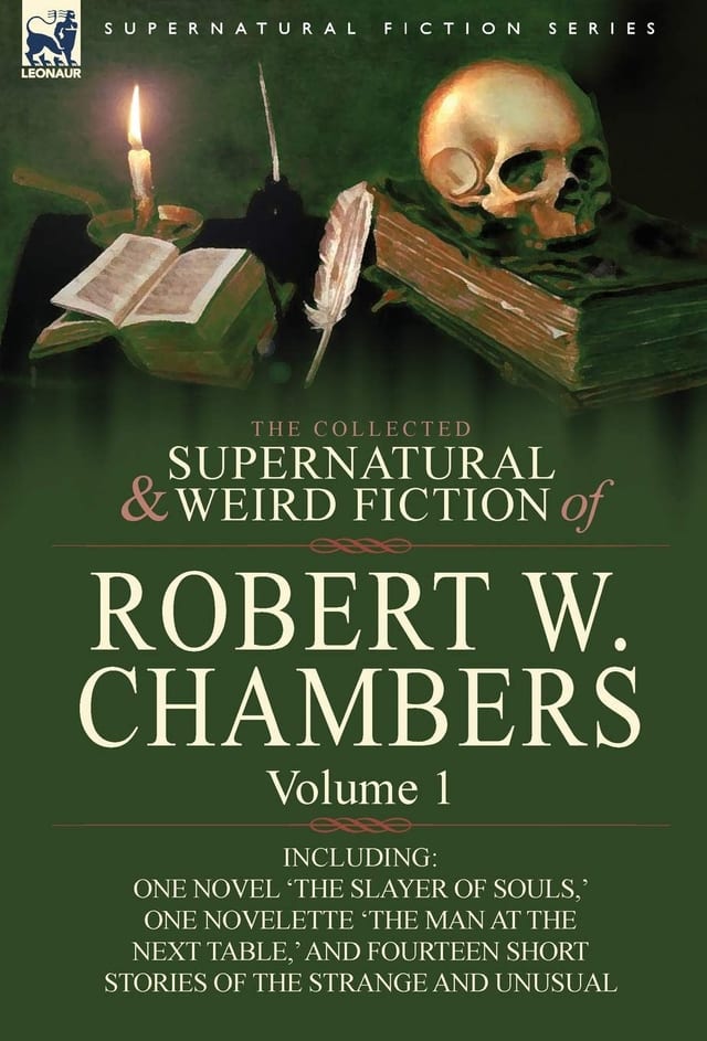 The Collected Supernatural and Weird Fiction of Robert W. Chambers Volume 1-Including One Novel 'The Slayer of Souls, ' One Novelette 'The Man at the