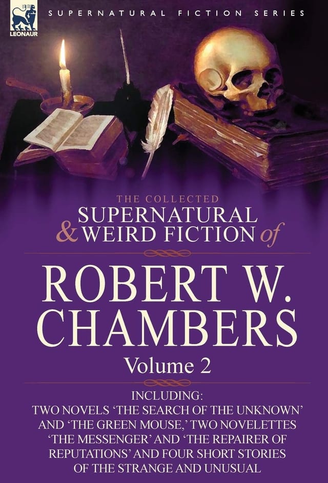 The Collected Supernatural and Weird Fiction of Robert W Chambers Volume 2-Including Two Novels 'the Search of the Unknown' and 'the Green Mouse,' T
