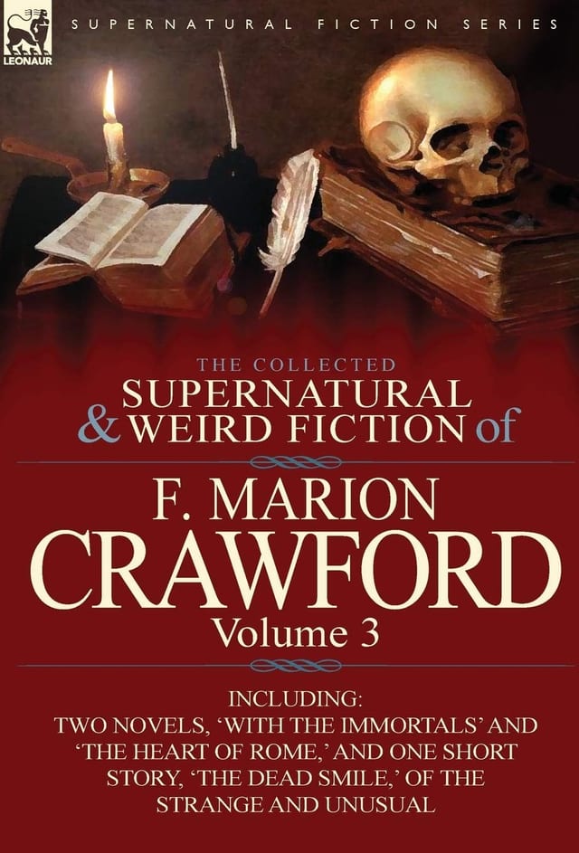 The Collected Supernatural and Weird Fiction of F Marion Crawford Volume 3-Including Two Novels, 'with the Immortals' and 'the Heart of Rome,' and O
