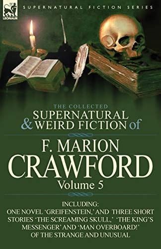 The Collected Supernatural and Weird Fiction of F. Marion Crawford Volume 5-Including One Novel 'Greifenstein, ' and Three Short Stories 'The Screami