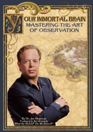 Mastering the Art of Observation" Volume 1 of Your Immortal Brain, By Dr. Joe Dispenza Featured in "What the Bleep Do We Know!?"