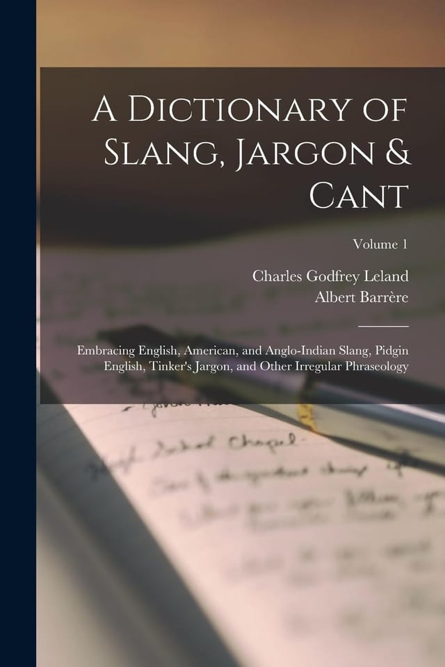 A Dictionary of Slang, Jargon & Cant Embracing English, American, and Anglo-Indian Slang, Pidgin English, Tinker's Jargon, and Other Irregular Phraseology; Volume 1