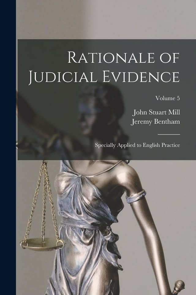 Rationale of Judicial Evidence Specially Applied to English Practice; Volume 5