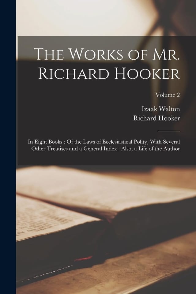 The Works of Mr. Richard Hooker In Eight Books: Of the Laws of Ecclesiastical Polity, With Several Other Treatises and a General Index: Also, a Life of the Author; Volume 2