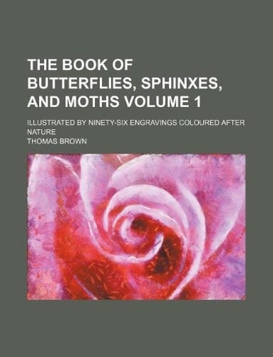 The Book of Butterflies, Sphinxes, and Moths Illustrated by Ninety-Six Engravings Coloured After Nature