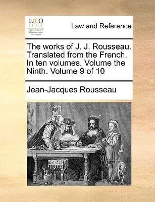 The Works of J. J. Rousseau. Translated From the French. In Ten Volumes. Volume the Ninth. of 10; Volume 9