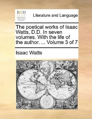 The poetical works of Isaac Watts, D.D. In seven volumes. With the life of the author. ... Volume 1 of 7