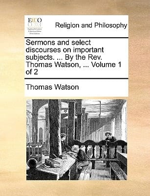 Sermons and select discourses on important subjects. ... By the Rev. Thomas Watson, ... Volume 2 of 2