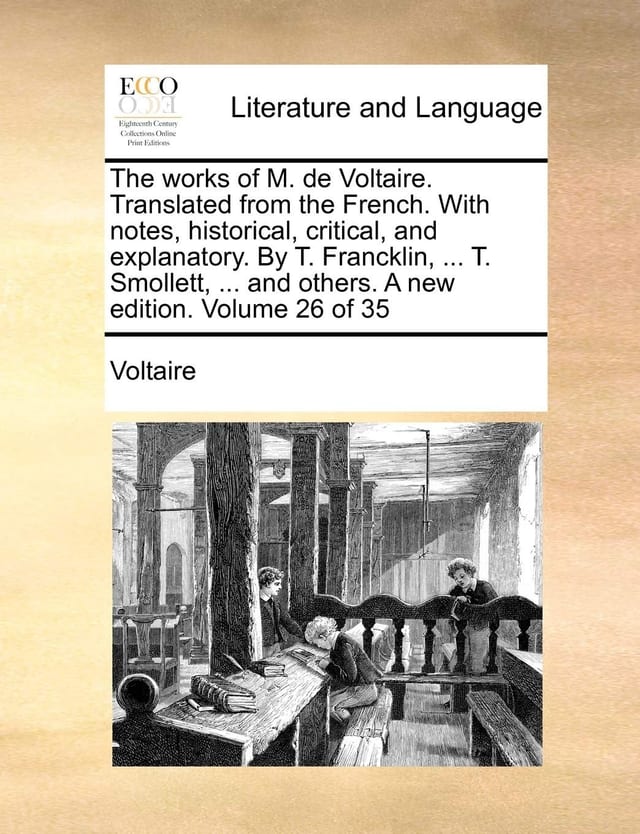 The Works of M. de Voltaire. Translated from the French. with Notes, Historical, Critical, and Explanatory. by T. Francklin, ... T. Smollett, ... and Others. a New Edition. of 35; Volume 4