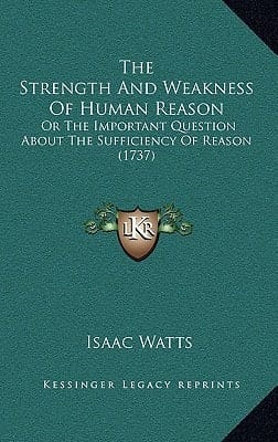 The Strength And Weakness Of Human Reason: Or The Important Question About The Sufficiency Of Reason (1737)
