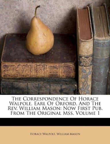 The Correspondence of Horace Walpole, Earl of Orford, and the REV. William Mason: Now First Pub. from the Original Mss, Volume 1
