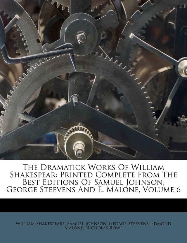 The Dramatick Works Of William Shakespear Printed Complete From The Best Editions Of Samuel Johnson, George Steevens And E. Malone, Volume 6