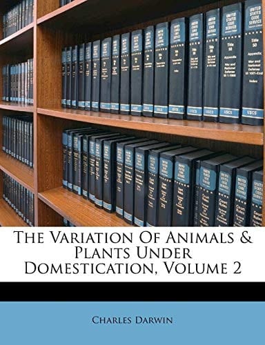 The Variation of Animals & Plants Under Domestication, Volume 2