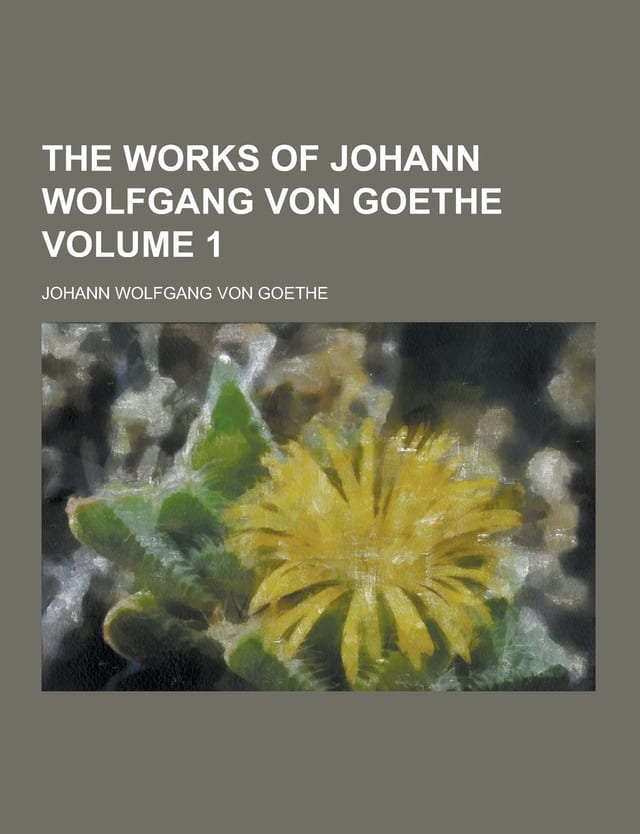 The Works of Johann Wolfgang Von Goethe Volume 1