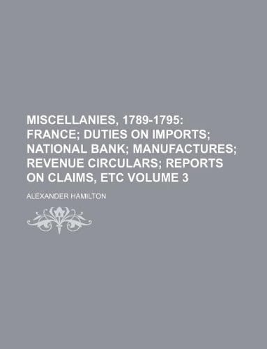 Miscellanies, 1789-1795 Volume 3; France Duties on imports National bank Manufactures Revenue circulars Reports on claims, etc
