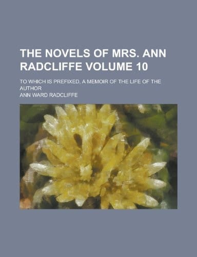 The Novels of Mrs. Ann Radcliffe; To Which Is Prefixed, a Memoir of the Life of the Author Volume 10