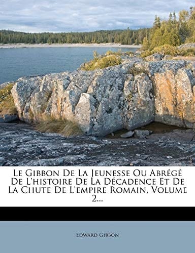 Le Gibbon de La Jeunesse Ou Abrege de L'Histoire de La Decadence Et de La Chute de L'Empire Romain, Volume 2... (French Edition)