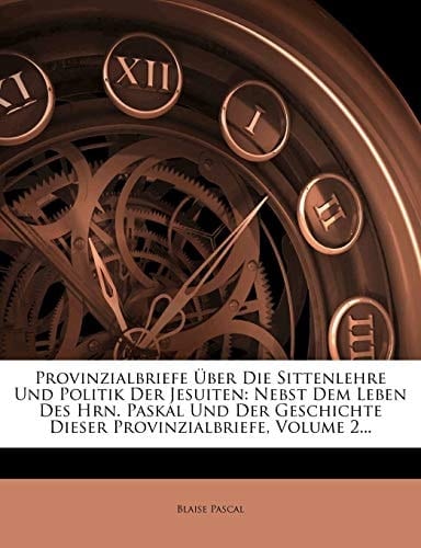 Provinzialbriefe Über Die Sittenlehre Und Politik Der Jesuiten: Nebst Dem Leben Des Hrn. Paskal Und Der Geschichte Dieser Provinzialbriefe, Volume 3