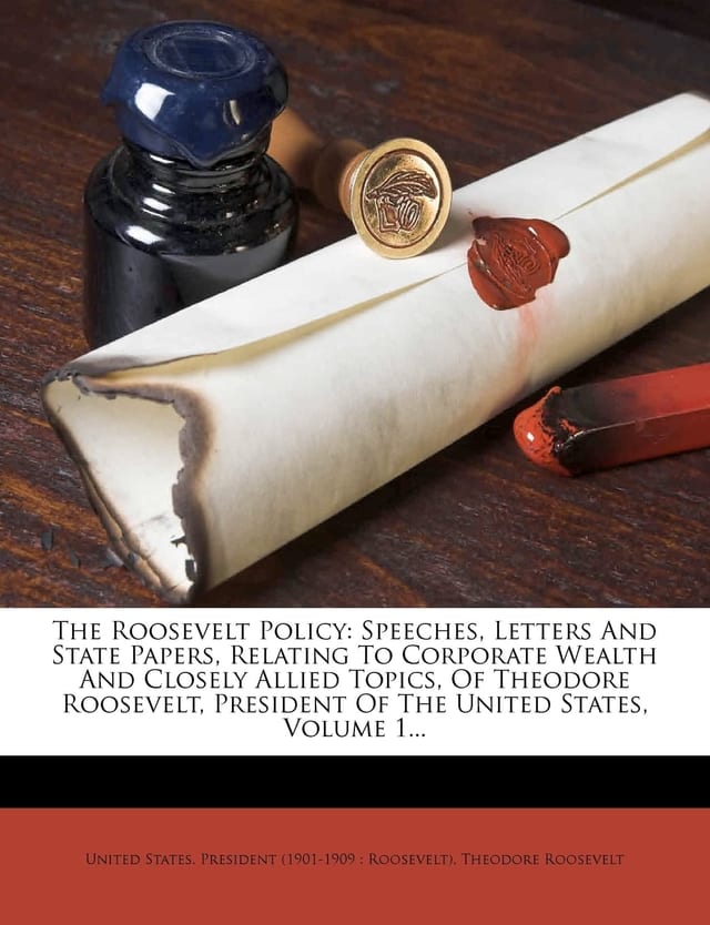 The Roosevelt Policy: Speeches, Letters And State Papers, Relating To Corporate Wealth And Closely Allied Topics, Of Theodore Roosevelt, President Of The United States, Volume 2