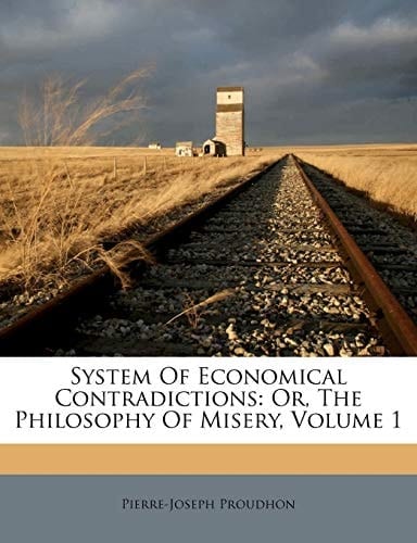 System of Economical Contradictions; or, the Philosophy of Misery
