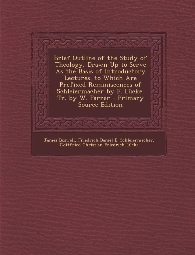 Brief Outline of the Study of Theology, Drawn Up to Serve As the Basis of Introductory Lectures. to Which Are Prefixed Reminiscences of Schleiermacher