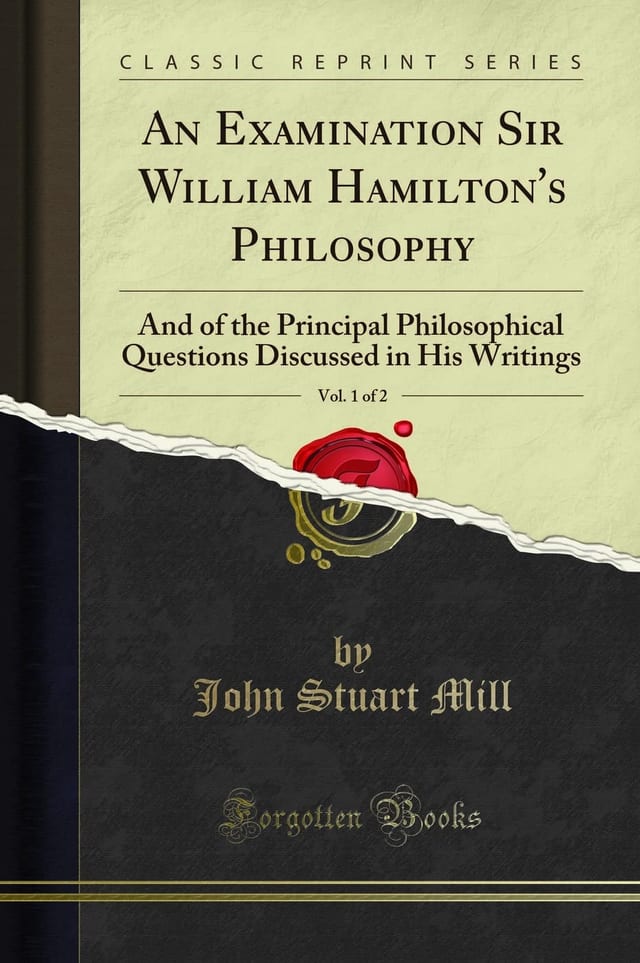An Examination Sir William Hamilton's Philosophy, Vol. 1 Of 2 And of the Principal Philosophical Questions Discussed in His Writings (Classic Reprint)