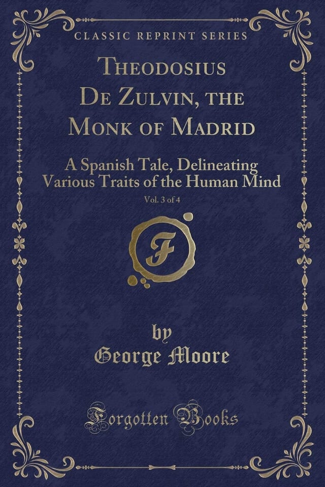 Theodosius de Zulvin, the Monk of Madrid, Vol. 3 Of 4 A Spanish Tale, Delineating Various Traits of the Human Mind (Classic Reprint)