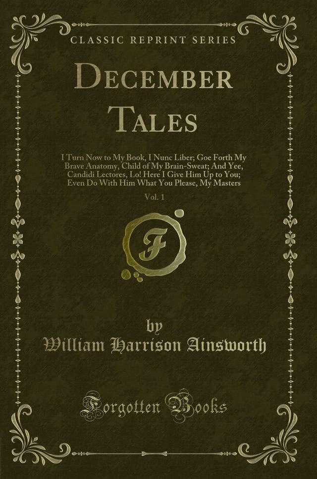 December Tales, Vol. 1 I Turn Now to My Book, I Nunc Liber; Goe Forth My Brave Anatomy, Child of My Brain-Sweat; And Yee, Candidi Lectores, Lo! Here I Give Him Up to You; Even Do With Him What You Please, My Masters (Classic Reprint)