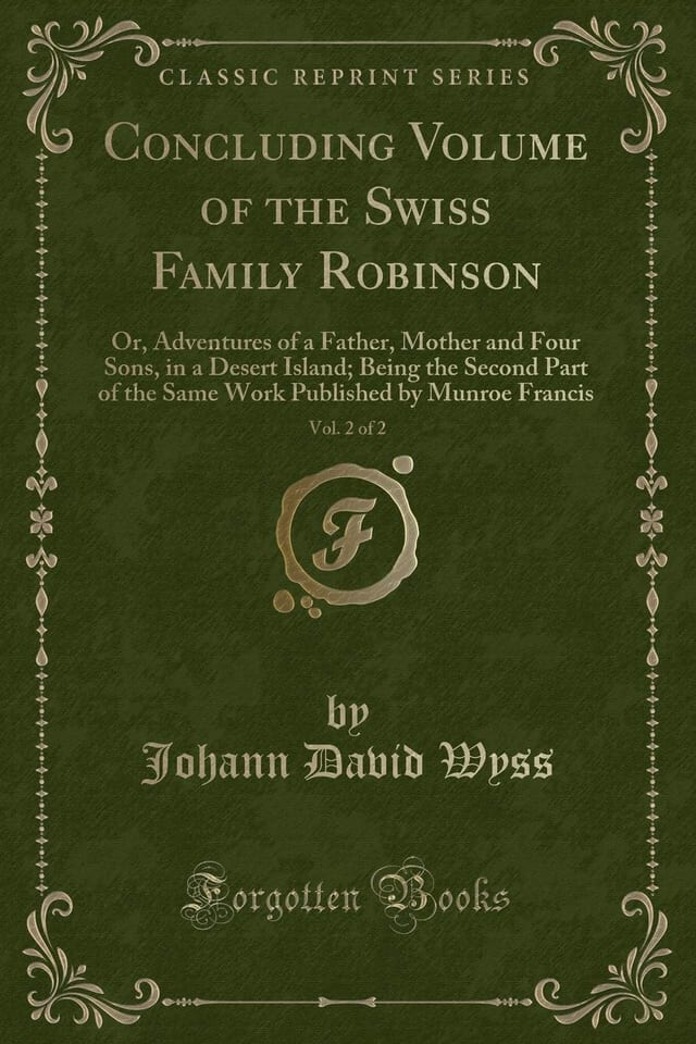 Concluding Volume of the Swiss Family Robinson, Vol. 2 Of 2 Or, Adventures of a Father, Mother and Four Sons, in a Desert Island; Being the Second Part of the Same Work Published by Munroe Francis (Classic Reprint)