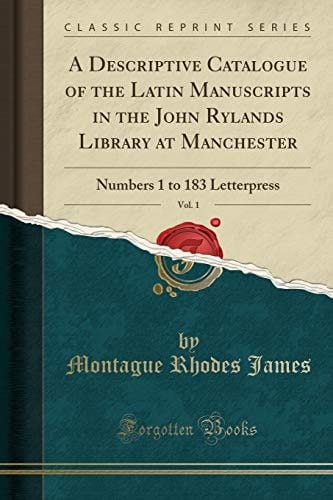 A Descriptive Catalogue of the Latin Manuscripts in the John Rylands Library at Manchester, Vol. 1 Numbers 1 to 183 Letterpress (Classic Reprint)