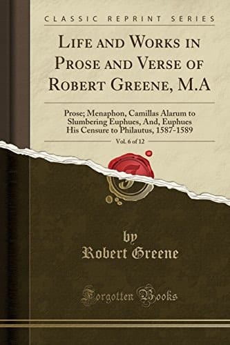 Life and Works in Prose and Verse of Robert Greene, M. A, Vol. 6 Of 12 Prose; Menaphon, Camillas Alarum to Slumbering Euphues, And, Euphues His Censure to Philautus, 1587-1589 (Classic Reprint)