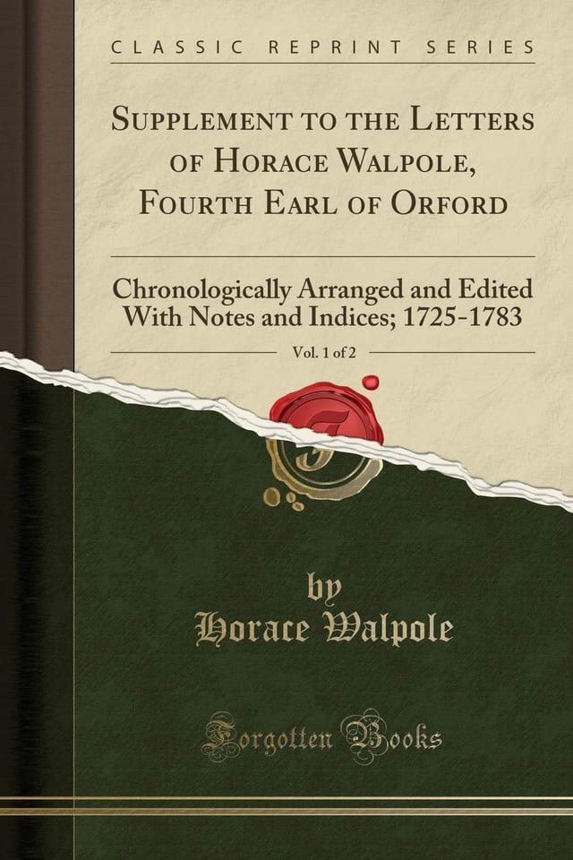 Supplement to the Letters of Horace Walpole, Fourth Earl of Orford, Vol. 1 Of 2 Chronologically Arranged and Edited with Notes and Indices; 1725-1783 (Classic Reprint)