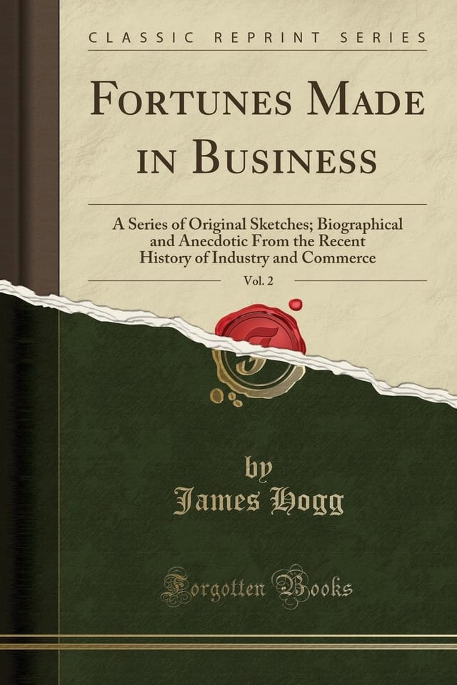 Fortunes Made in Business, Vol. 2 A Series of Original Sketches; Biographical and Anecdotic from the Recent History of Industry and Commerce (Classic Reprint)