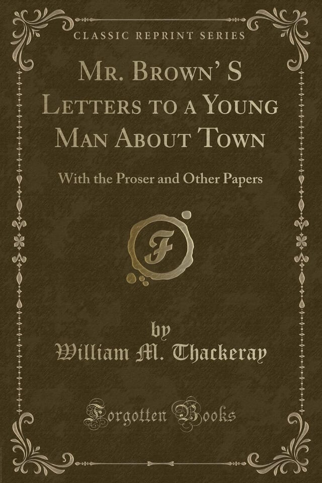 Mr. Brown's Letters to a Young Man about Town; With the Proser and Other Papers