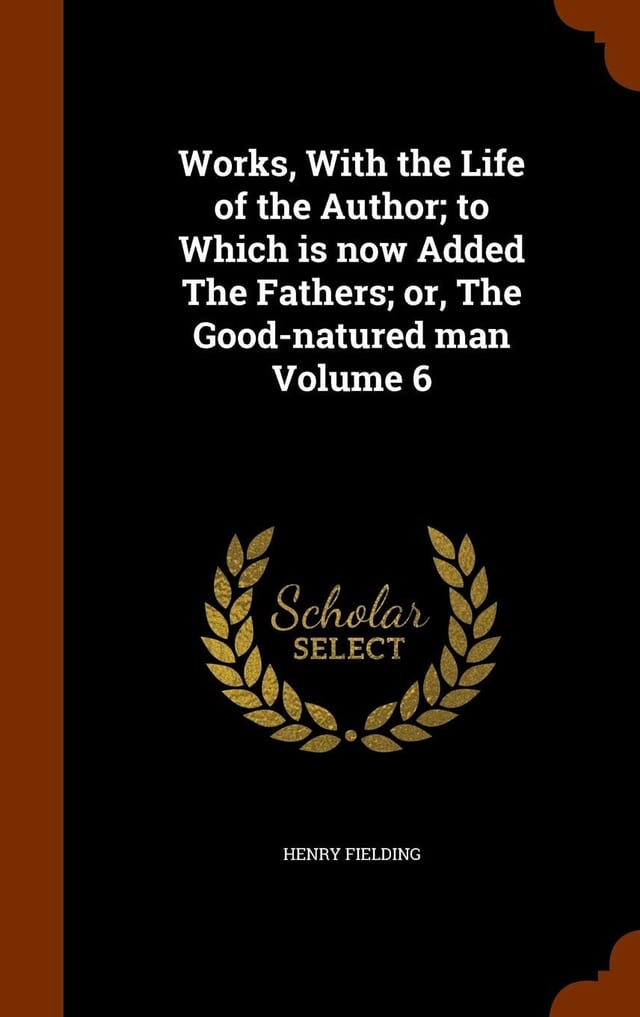 Works, With the Life of the Author; to Which is Now Added The Fathers; Or, The Good-natured Man; Volume 3