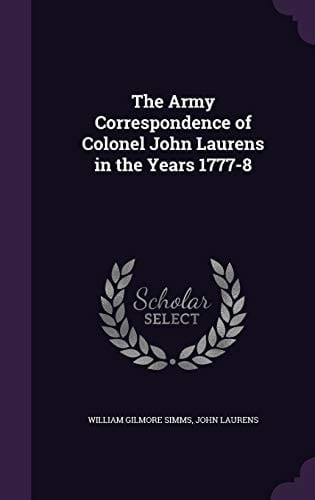 The Army Correspondence of Colonel John Laurens In the Years 1777-8