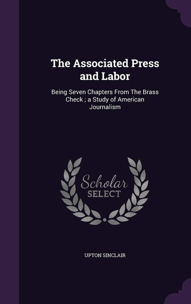 The Associated Press And Labor; Being Seven Chapters From The Brass Check: A Study Of American Journalism