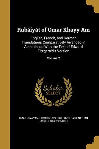 Rubáiyát of Omar Khayy Am English, French, and German Translations Comparatively Arranged in Accordance With the Text of Edward Fitzgerald's Version; Volume 2