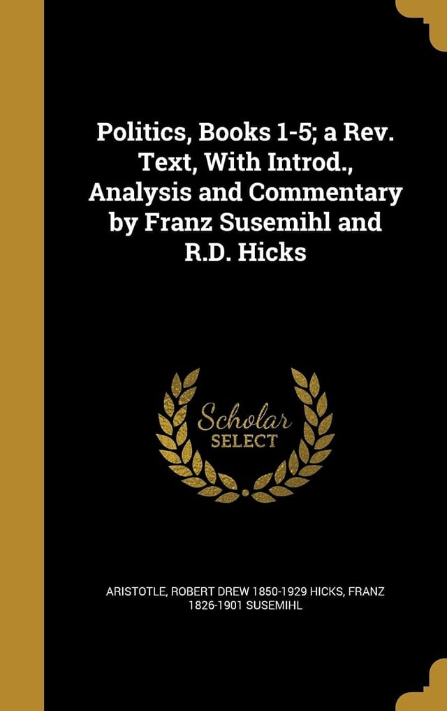 Politics, Books 1-5; a REV. Text, with Introd. , Analysis and Commentary by Franz Susemihl and R. D. Hicks