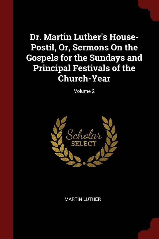 Dr Martin Luther's House-Postil; or, Sermons on the Gospels for the Sundays and Principal Festivals of the Church-Year