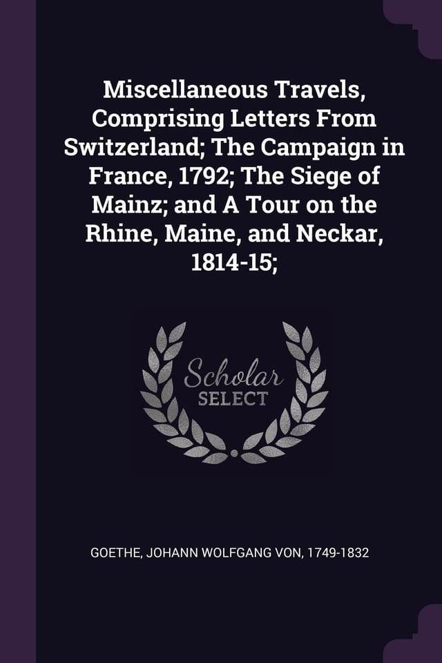 Miscellaneous Travels, Comprising Letters from Switzerland; The Campaign in France, 1792; The Siege of Mainz; And a Tour on the Rhine, Maine, and Neckar, 1814-15;