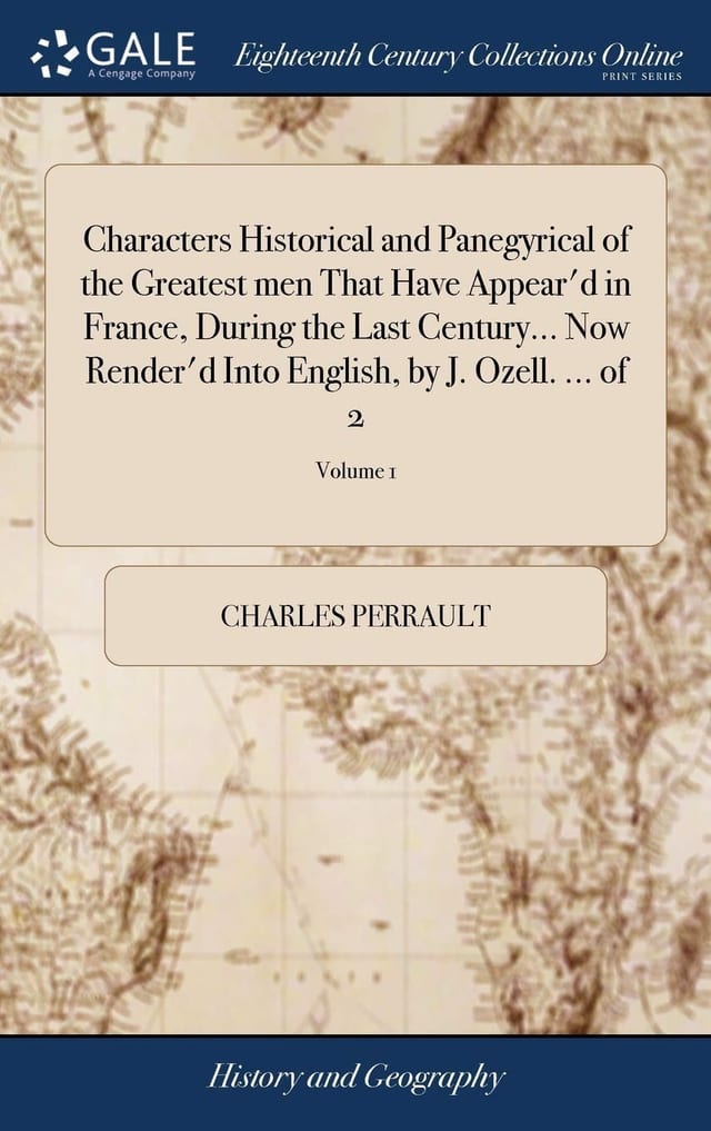 Characters Historical and Panegyrical of the Greatest Men That Have Appear'd in France, During the Last Century... Now Render'd Into English, by J. Ozell. ... of 2; Volume 1