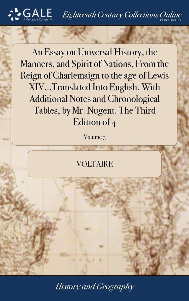 An Essay on Universal History, the Manners, and Spirit of Nations, From the Reign of Charlemaign to the Age of Lewis XIV...Translated Into English, With Additional Notes and Chronological Tables, by Mr. Nugent. The Third Edition of 4; Volume 1