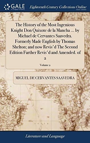 The History of the Most Ingenious Knight Don Quixote de la Mancha ... by Michael de Cervantes Saavedra. Formerly Made English by Thomas Shelton; And Now Revis'd the Second Edition Farther Revis'd and Amended. of 2; Volume 2