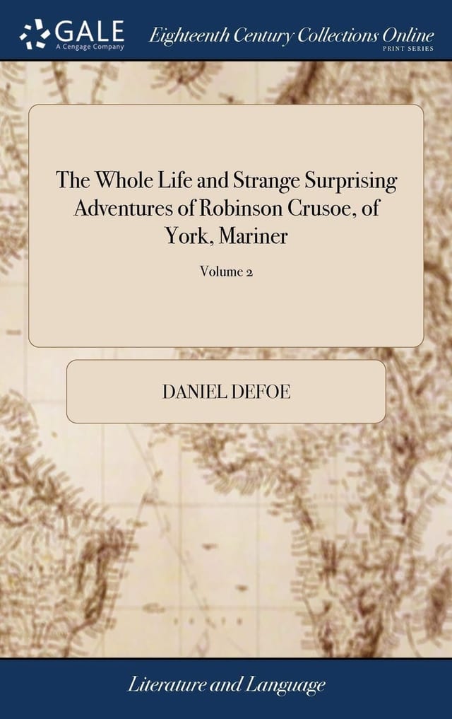 The Whole Life and Strange Surprising Adventures of Robinson Crusoe, of York, Mariner Who Lived Eight and Twenty Years All Alone in an Uninhabited Island, on the Coast of America, Near the Mouth of the Great River of Oroonoque of 2; Volume 1